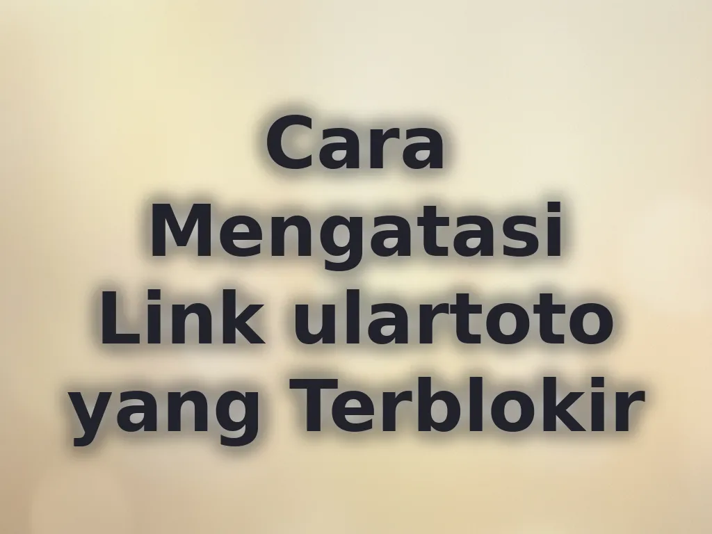Cara Mengatasi Link ulartoto yang Terblokir