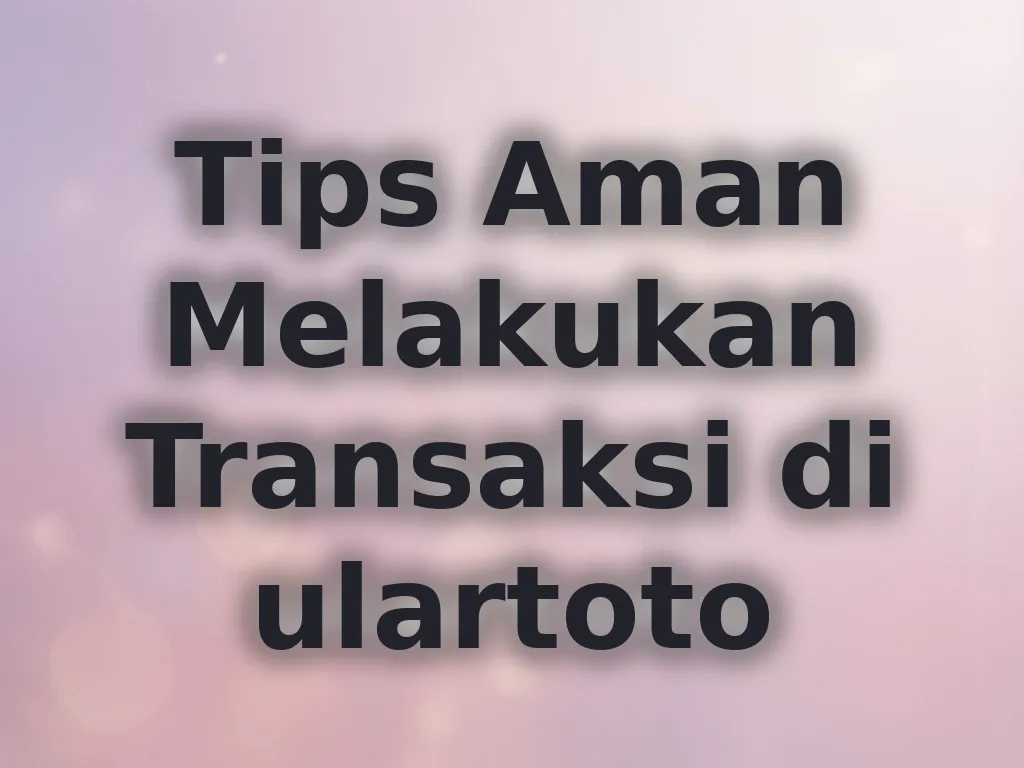 Tips Aman Melakukan Transaksi di ulartoto