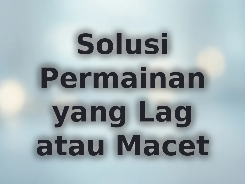 Solusi Permainan yang Lag atau Macet